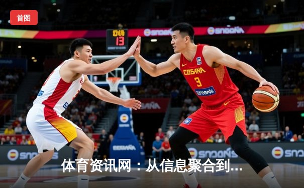 体育资讯网：从信息聚合到情感连接，现代球迷的数字精神家园