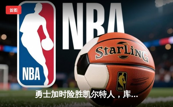 勇士加时险胜凯尔特人，库里50分创总决赛历史纪录