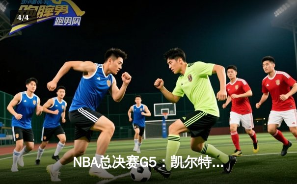 NBA总决赛G5：凯尔特人主场力克勇士 塔图姆26分带队夺赛点 - 4