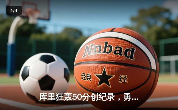 库里狂轰50分创纪录，勇士主场险胜国王晋级西部半决赛 - 4