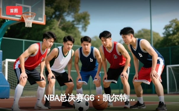 NBA总决赛G6：凯尔特人绝地反击，塔图姆狂砍40分助球队拖入抢七