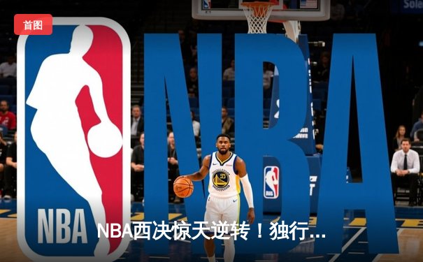 NBA西决惊天逆转！独行侠加时险胜森林狼，东契奇三双主宰生死时刻