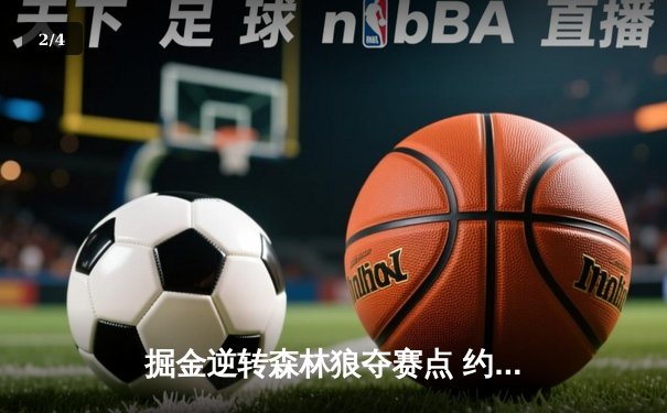 掘金逆转森林狼夺赛点 约基奇40+13+7爱德华兹空砍44分 - 2