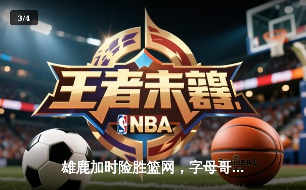 雄鹿加时险胜篮网，字母哥44分难阻利拉德关键时刻救主 - 3