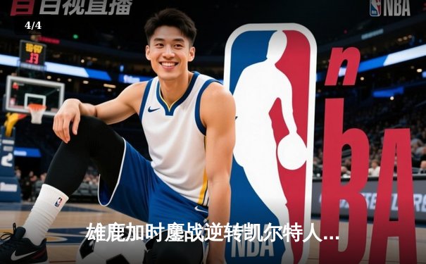 雄鹿加时鏖战逆转凯尔特人，字母哥44分捍卫主场 - 4