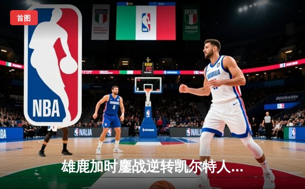 雄鹿加时鏖战逆转凯尔特人，字母哥44分捍卫主场