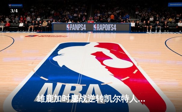 雄鹿加时鏖战逆转凯尔特人，字母哥44分捍卫主场 - 3