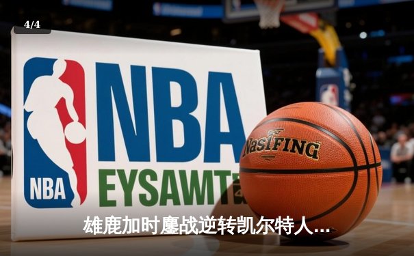 雄鹿加时鏖战逆转凯尔特人，字母哥44分捍卫主场 - 4