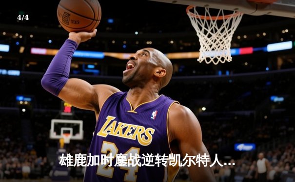 雄鹿加时鏖战逆转凯尔特人，字母哥44分捍卫主场 - 4