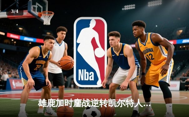雄鹿加时鏖战逆转凯尔特人，字母哥44分捍卫主场 - 3
