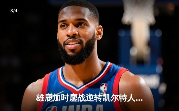 雄鹿加时鏖战逆转凯尔特人，字母哥44分捍卫主场 - 3