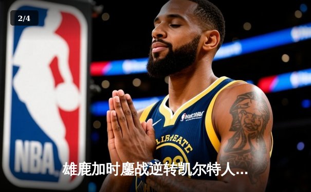 雄鹿加时鏖战逆转凯尔特人，字母哥44分12篮板导演东部巅峰战 - 2