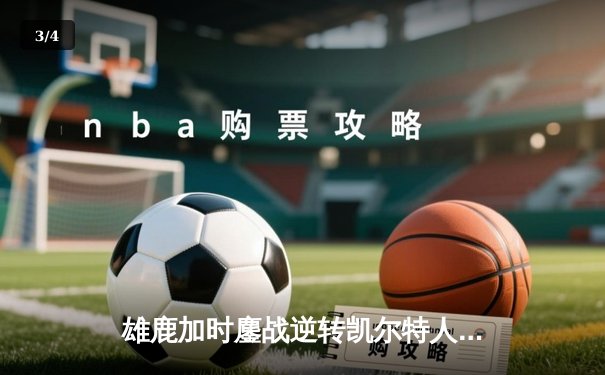 雄鹿加时鏖战逆转凯尔特人，字母哥44分12篮板导演东部巅峰战 - 3