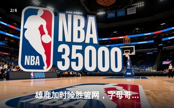 雄鹿加时险胜篮网，字母哥44分主宰关键时刻 - 2