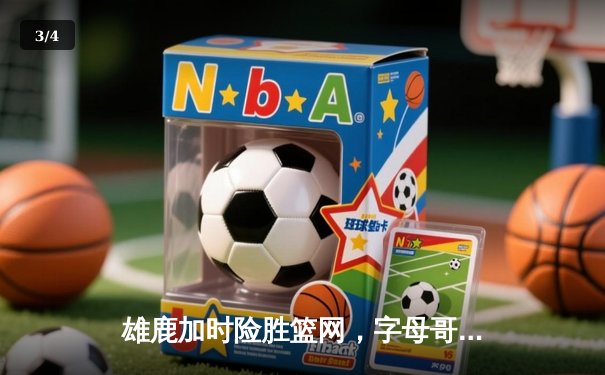 雄鹿加时险胜篮网，字母哥44分主宰关键时刻 - 3