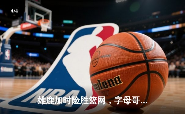雄鹿加时险胜篮网，字母哥44分主宰关键时刻 - 4