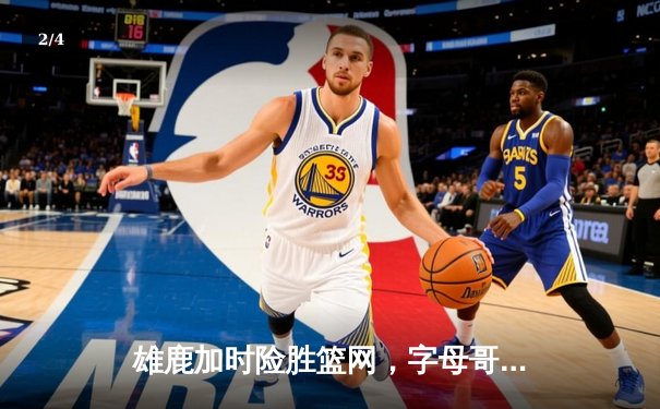 雄鹿加时险胜篮网，字母哥44分主宰关键时刻 - 2