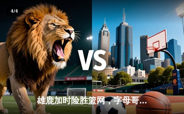 雄鹿加时险胜篮网，字母哥44分主宰关键时刻 - 4
