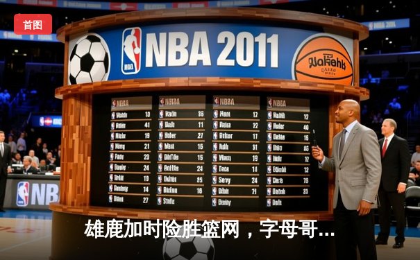雄鹿加时险胜篮网，字母哥44分主宰关键时刻