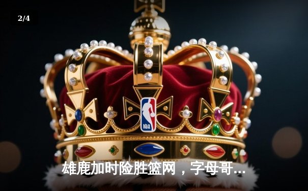 雄鹿加时险胜篮网，字母哥44分主宰关键时刻 - 2