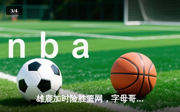 雄鹿加时险胜篮网，字母哥44分主宰关键时刻 - 3